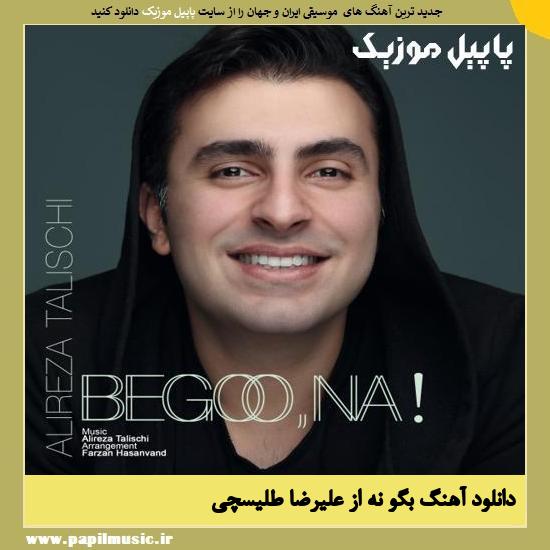 Alireza Talischi Begoo Na دانلود آهنگ بگو نه از علیرضا طلیسچی