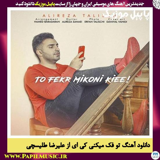 Alireza Talischi To Fekr Mikoni Kiee دانلود آهنگ تو فک میکنی کی ای از علیرضا طلیسچی