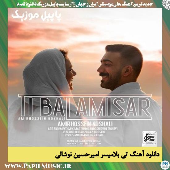 Amirhossein Noshali Ti Balamisar دانلود آهنگ تی بلامیسر از امیرحسین نوشالی
