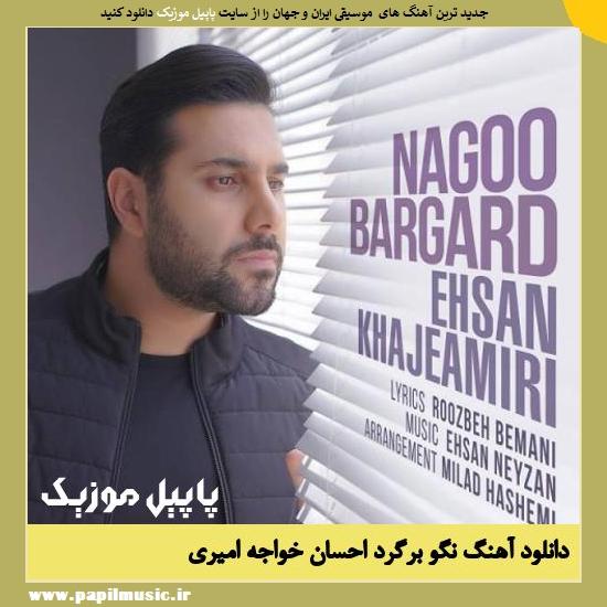 Ehsan Khajeh Amiri Nagoo Bargard دانلود آهنگ نگو برگرد از احسان خواجه امیری