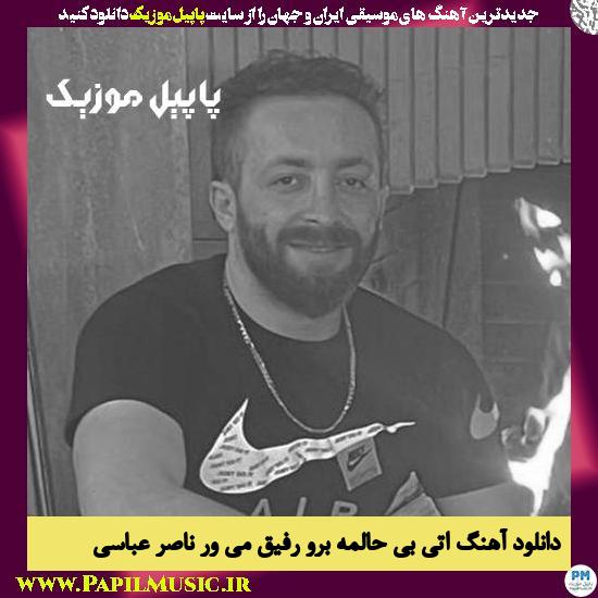 Naser Abbasi Ati Bi Haleme دانلود آهنگ اتی بی حالمه برو رفیق می ور از ناصر عباسی